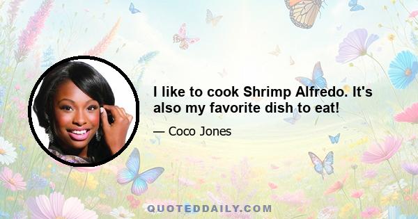 I like to cook Shrimp Alfredo. It's also my favorite dish to eat!