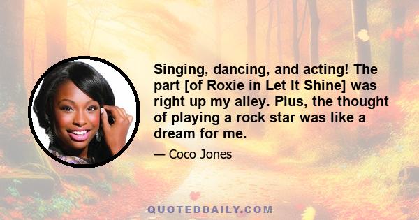 Singing, dancing, and acting! The part [of Roxie in Let It Shine] was right up my alley. Plus, the thought of playing a rock star was like a dream for me.