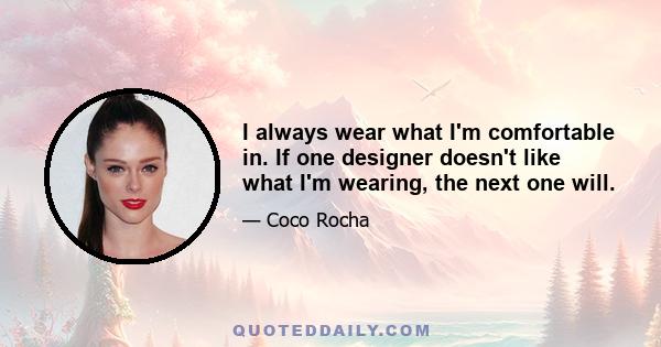 I always wear what I'm comfortable in. If one designer doesn't like what I'm wearing, the next one will.