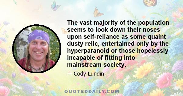 The vast majority of the population seems to look down their noses upon self-reliance as some quaint dusty relic, entertained only by the hyperparanoid or those hopelessly incapable of fitting into mainstream society.