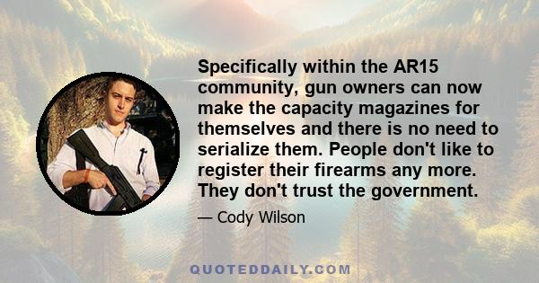 Specifically within the AR15 community, gun owners can now make the capacity magazines for themselves and there is no need to serialize them. People don't like to register their firearms any more. They don't trust the