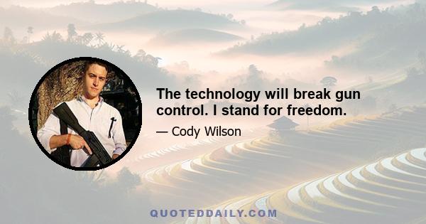 The technology will break gun control. I stand for freedom.