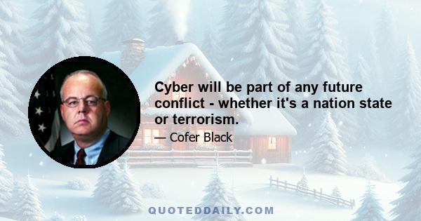 Cyber will be part of any future conflict - whether it's a nation state or terrorism.