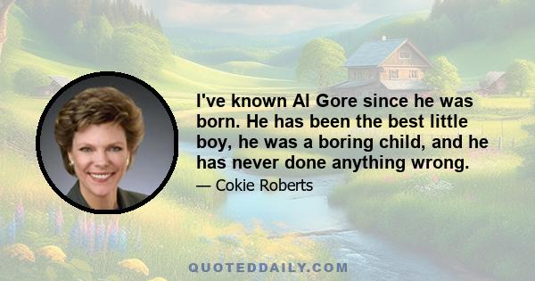 I've known Al Gore since he was born. He has been the best little boy, he was a boring child, and he has never done anything wrong.