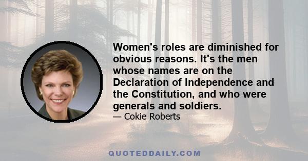 Women's roles are diminished for obvious reasons. It's the men whose names are on the Declaration of Independence and the Constitution, and who were generals and soldiers.