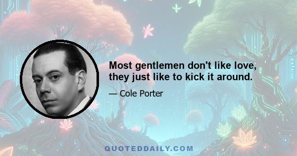 Most gentlemen don't like love, they just like to kick it around.