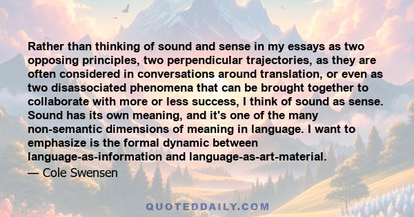 Rather than thinking of sound and sense in my essays as two opposing principles, two perpendicular trajectories, as they are often considered in conversations around translation, or even as two disassociated phenomena