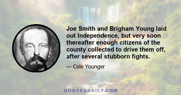 Joe Smith and Brigham Young laid out Independence, but very soon thereafter enough citizens of the county collected to drive them off, after several stubborn fights.