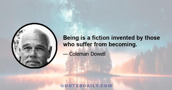 Being is a fiction invented by those who suffer from becoming.