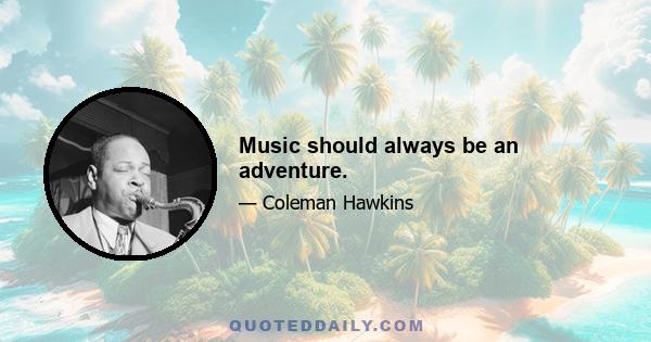 Music should always be an adventure.