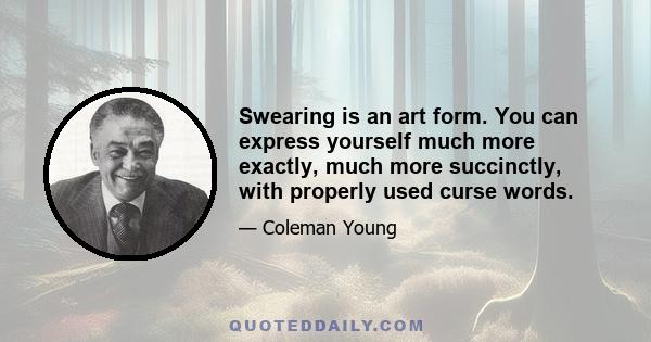 Swearing is an art form. You can express yourself much more exactly, much more succinctly, with properly used curse words.