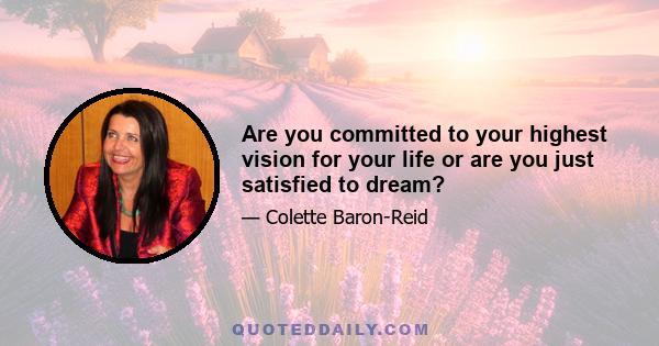 Are you committed to your highest vision for your life or are you just satisfied to dream?