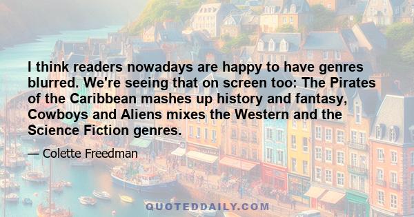 I think readers nowadays are happy to have genres blurred. We're seeing that on screen too: The Pirates of the Caribbean mashes up history and fantasy, Cowboys and Aliens mixes the Western and the Science Fiction genres.