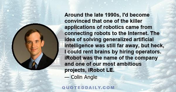 Around the late 1990s, I'd become convinced that one of the killer applications of robotics came from connecting robots to the Internet. The idea of solving generalized artificial intelligence was still far away, but