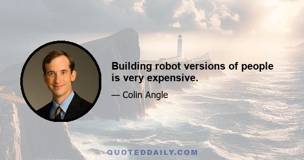 Building robot versions of people is very expensive.