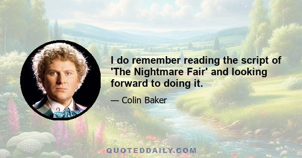 I do remember reading the script of 'The Nightmare Fair' and looking forward to doing it.