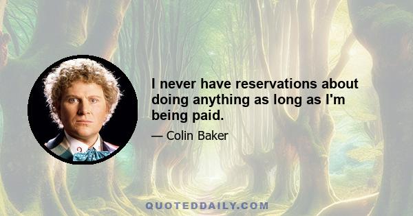 I never have reservations about doing anything as long as I'm being paid.