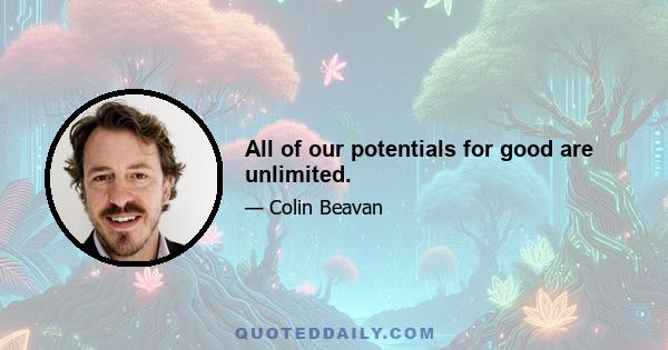 All of our potentials for good are unlimited.