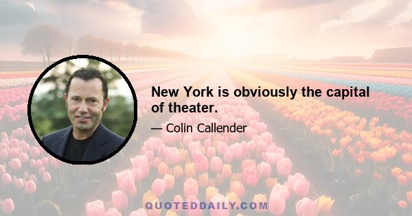 New York is obviously the capital of theater.