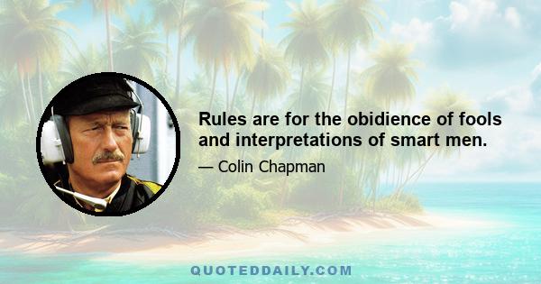 Rules are for the obidience of fools and interpretations of smart men.