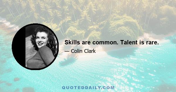 Skills are common. Talent is rare.