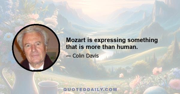 Mozart is expressing something that is more than human.