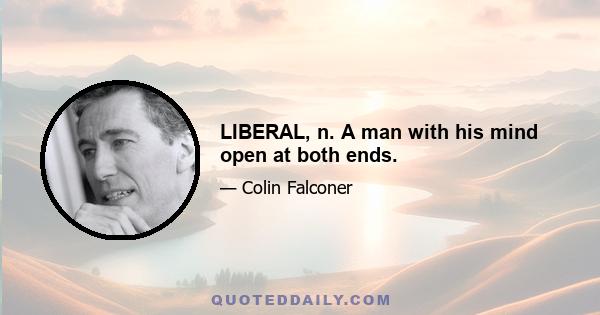 LIBERAL, n. A man with his mind open at both ends.