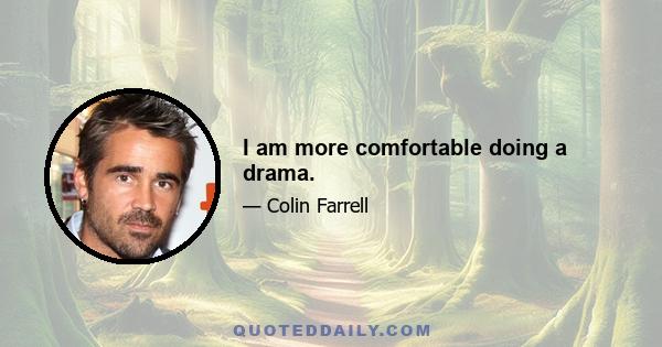 I am more comfortable doing a drama.