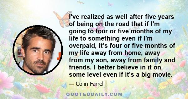 I've realized as well after five years of being on the road that if I'm going to four or five months of my life to something even if I'm overpaid, it's four or five months of my life away from home, away from my son,