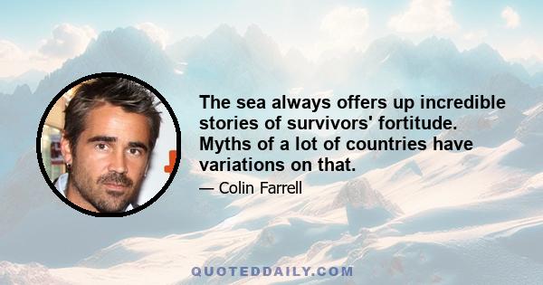 The sea always offers up incredible stories of survivors' fortitude. Myths of a lot of countries have variations on that.