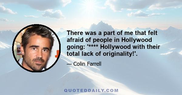 There was a part of me that felt afraid of people in Hollywood going: '**** Hollywood with their total lack of originality!'.