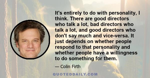 It's entirely to do with personality, I think. There are good directors who talk a lot, bad directors who talk a lot, and good directors who don't say much and vice-versa. It just depends on whether people respond to