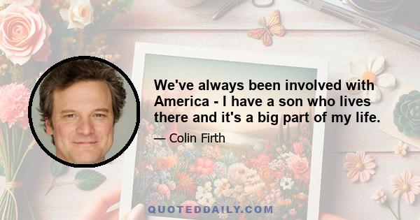 We've always been involved with America - I have a son who lives there and it's a big part of my life.