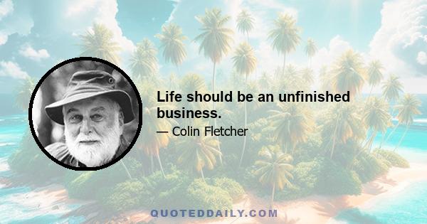 Life should be an unfinished business.