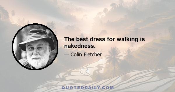 The best dress for walking is nakedness.