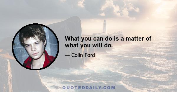 What you can do is a matter of what you will do.