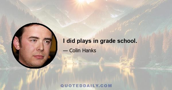 I did plays in grade school.