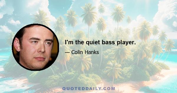 I'm the quiet bass player.