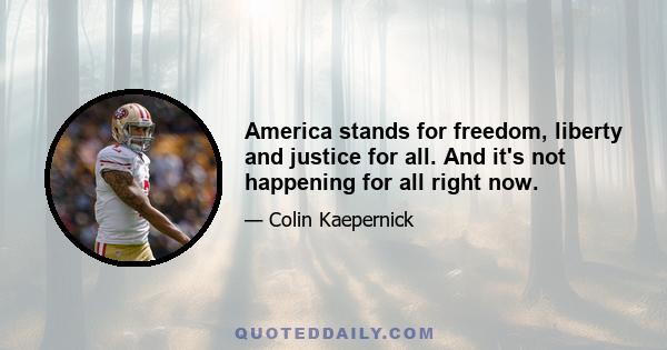 America stands for freedom, liberty and justice for all. And it's not happening for all right now.