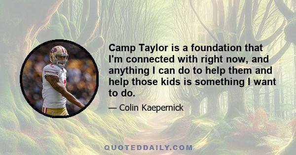 Camp Taylor is a foundation that I'm connected with right now, and anything I can do to help them and help those kids is something I want to do.