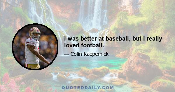 I was better at baseball, but I really loved football.