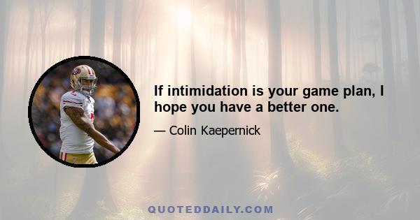 If intimidation is your game plan, I hope you have a better one.