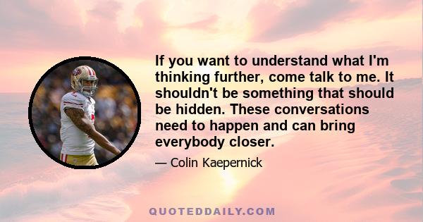 If you want to understand what I'm thinking further, come talk to me. It shouldn't be something that should be hidden. These conversations need to happen and can bring everybody closer.