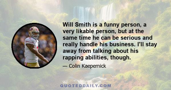 Will Smith is a funny person, a very likable person, but at the same time he can be serious and really handle his business. I'll stay away from talking about his rapping abilities, though.