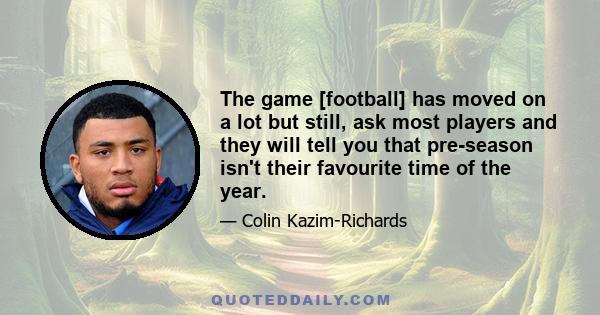 The game [football] has moved on a lot but still, ask most players and they will tell you that pre-season isn't their favourite time of the year.