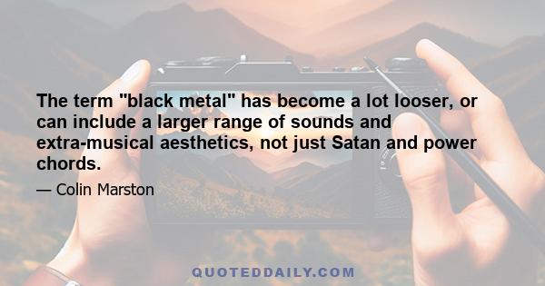 The term black metal has become a lot looser, or can include a larger range of sounds and extra-musical aesthetics, not just Satan and power chords.