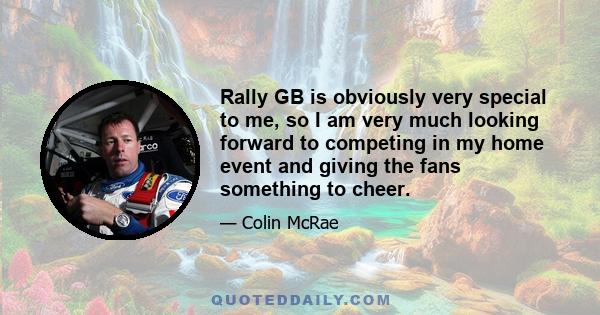 Rally GB is obviously very special to me, so I am very much looking forward to competing in my home event and giving the fans something to cheer.