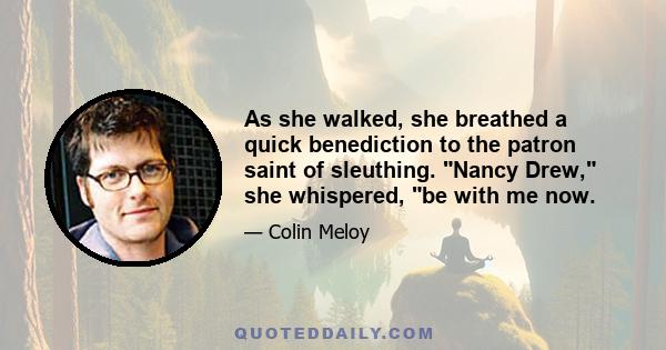 As she walked, she breathed a quick benediction to the patron saint of sleuthing. Nancy Drew, she whispered, be with me now.