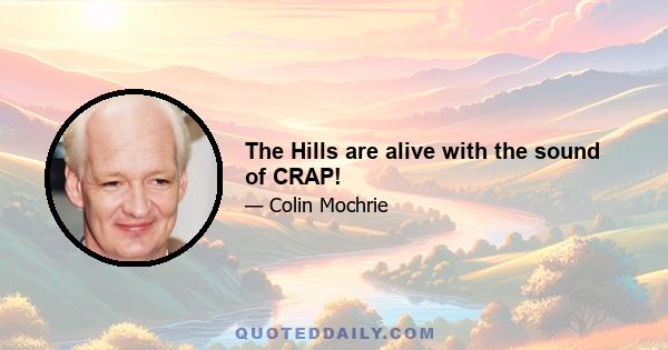 The Hills are alive with the sound of CRAP!