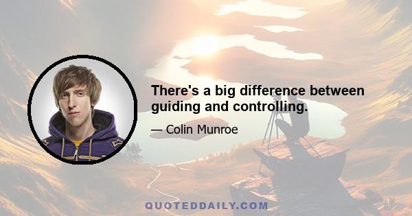 There's a big difference between guiding and controlling.